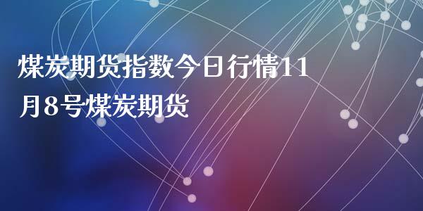 煤炭期货指数今日行情11月8号煤炭期货_https://www.yunyouns.com_期货直播_第1张