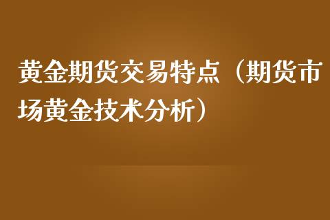 黄金期货交易特点（期货市场黄金技术分析）_https://www.yunyouns.com_股指期货_第1张