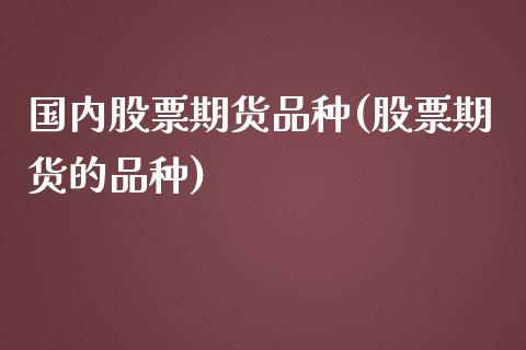 国内股票期货品种(股票期货的品种)_https://www.yunyouns.com_期货直播_第1张