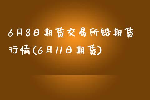 6月8日期货交易所铅期货行情(6月11日期货)_https://www.yunyouns.com_期货行情_第1张