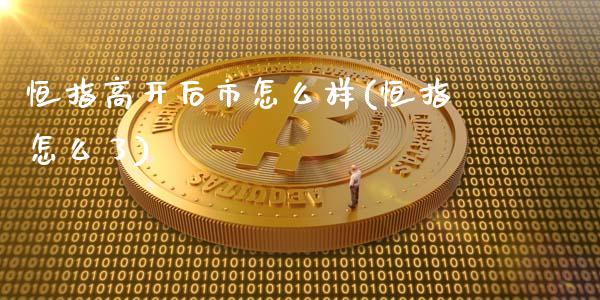 恒指高开后市怎么样(恒指怎么了)_https://www.yunyouns.com_股指期货_第1张