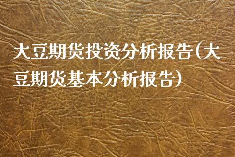 大豆期货投资分析报告(大豆期货基本分析报告)_https://www.yunyouns.com_股指期货_第1张