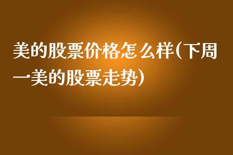 美的股票价格怎么样(下周一美的股票走势)_https://www.yunyouns.com_期货直播_第1张