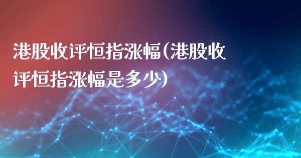 港股收评恒指涨幅(港股收评恒指涨幅是多少)_https://www.yunyouns.com_期货直播_第1张