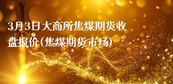 3月3日大商所焦煤期货收盘报价(焦煤期货市场)_https://www.yunyouns.com_恒生指数_第1张