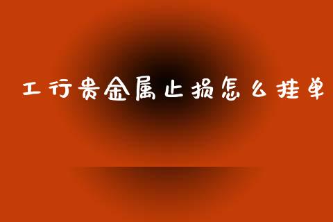 工行贵金属止损怎么挂单_https://www.yunyouns.com_期货行情_第1张