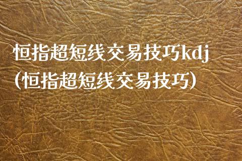 恒指超短线交易技巧kdj(恒指超短线交易技巧)_https://www.yunyouns.com_期货直播_第1张