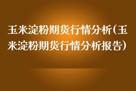 玉米淀粉期货行情分析(玉米淀粉期货行情分析报告)_https://www.yunyouns.com_期货直播_第1张