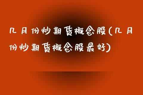 几月份炒期货概念股(几月份炒期货概念股最好)_https://www.yunyouns.com_期货直播_第1张