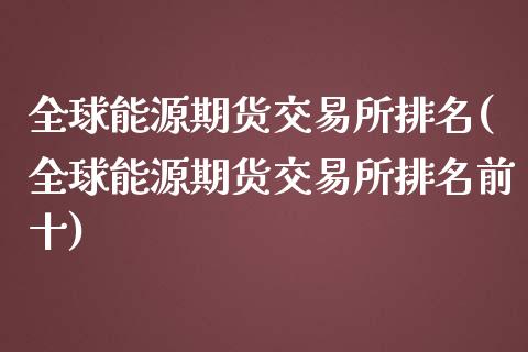 全球能源期货交易所排名(全球能源期货交易所排名前十)_https://www.yunyouns.com_期货直播_第1张