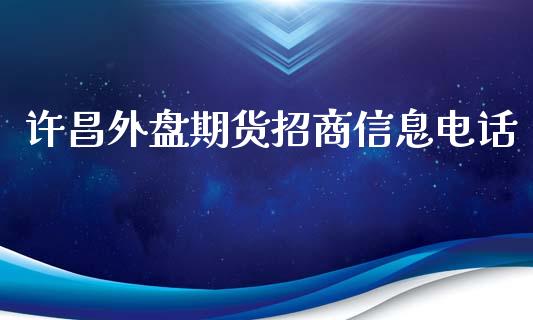 许昌外盘期货招商信息电话_https://www.yunyouns.com_期货行情_第1张