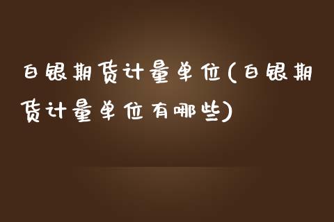 白银期货计量单位(白银期货计量单位有哪些)_https://www.yunyouns.com_期货行情_第1张