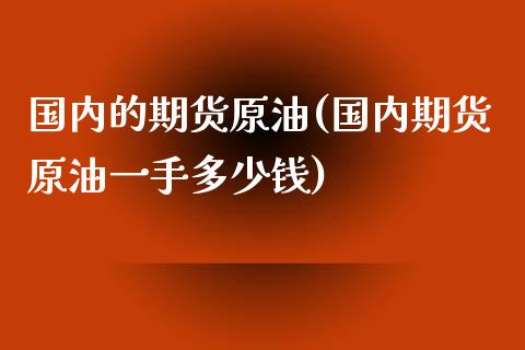 国内的期货原油(国内期货原油一手多少钱)_https://www.yunyouns.com_恒生指数_第1张