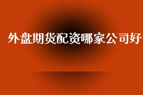 外盘资哪家公司好_https://www.yunyouns.com_股指期货_第1张