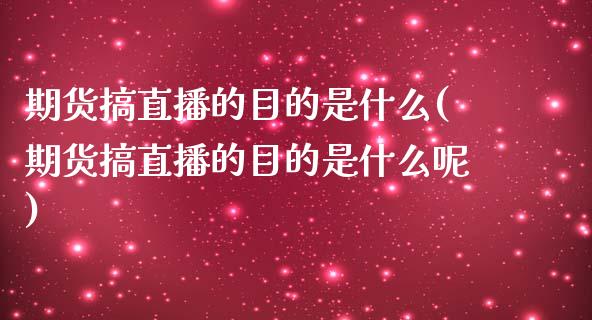 期货搞直播的目的是什么(期货搞直播的目的是什么呢)_https://www.yunyouns.com_期货直播_第1张