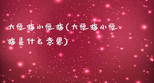 大恒指小恒指(大恒指小恒指是什么意思)_https://www.yunyouns.com_期货行情_第1张