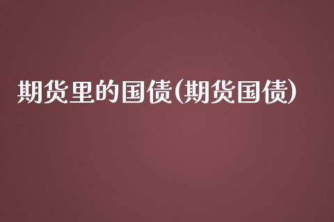 期货里的国债(期货国债)_https://www.yunyouns.com_期货行情_第1张