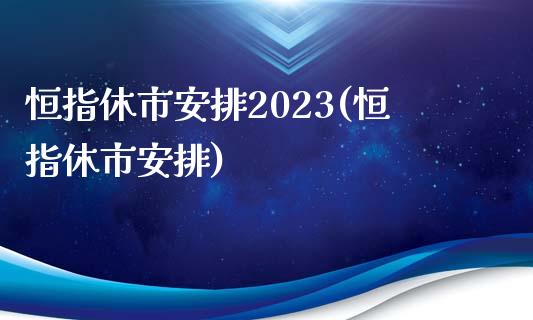 恒指休市安排2023(恒指休市安排)_https://www.yunyouns.com_股指期货_第1张