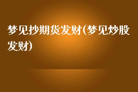 梦见抄期货发财(梦见炒股发财)_https://www.yunyouns.com_期货直播_第1张