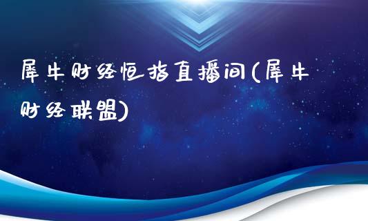 犀牛财经恒指直播间(犀牛财经联盟)_https://www.yunyouns.com_恒生指数_第1张