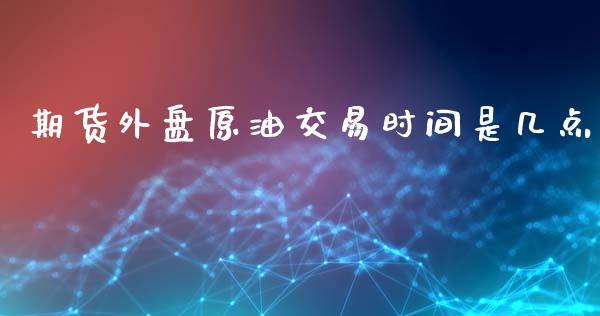 期货外盘原油交易时间是几点_https://www.yunyouns.com_股指期货_第1张