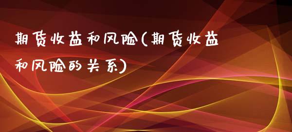 期货收益和风险(期货收益和风险的关系)_https://www.yunyouns.com_期货行情_第1张