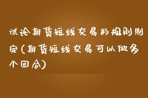 试论期货短线交易的规则制定(期货短线交易可以做多个回合)_https://www.yunyouns.com_股指期货_第1张