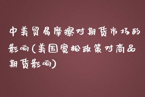 中美贸易摩擦对期货市场的影响(美国宽松政策对商品期货影响)_https://www.yunyouns.com_期货直播_第1张