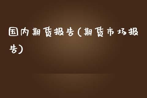 国内期货报告(期货市场报告)_https://www.yunyouns.com_期货行情_第1张