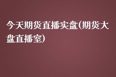 今天期货直播实盘(期货大盘直播室)_https://www.yunyouns.com_股指期货_第1张