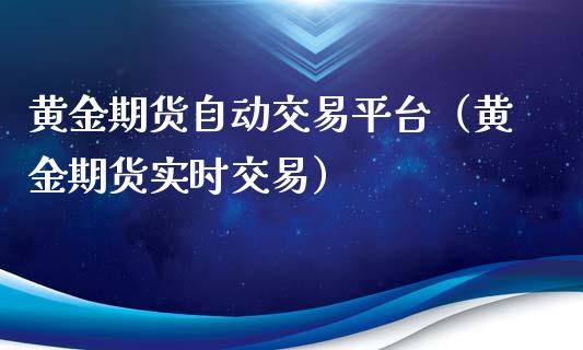 黄金期货自动交易平台（黄金期货实时交易）_https://www.yunyouns.com_期货行情_第1张