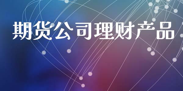 期货公司理财产品_https://www.yunyouns.com_股指期货_第1张