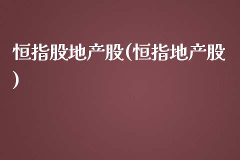 恒指股地产股(恒指地产股)_https://www.yunyouns.com_股指期货_第1张