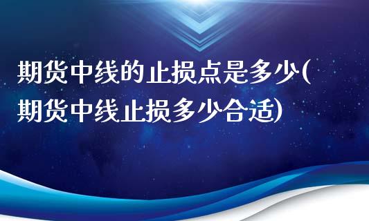 期货中线的止损点是多少(期货中线止损多少合适)_https://www.yunyouns.com_期货行情_第1张