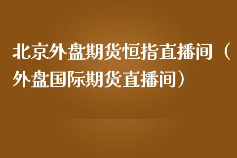 外盘期货恒指直播间（外盘国际期货直播间）_https://www.yunyouns.com_期货直播_第1张