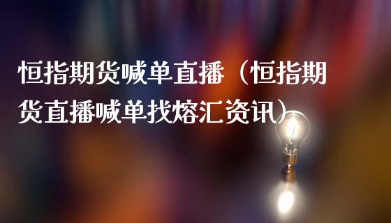 恒指期货喊单直播（恒指期货直播喊单找熔汇资讯）_https://www.yunyouns.com_期货直播_第1张