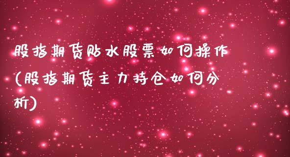 股指期货贴水股票如何操作(股指期货主力持仓如何分析)_https://www.yunyouns.com_期货行情_第1张