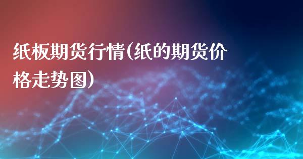 纸板期货行情(纸的期货价格走势图)_https://www.yunyouns.com_期货直播_第1张