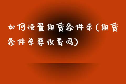 如何设置期货条件单(期货条件单要收费吗)_https://www.yunyouns.com_期货直播_第1张