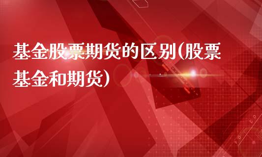 基金股票期货的区别(股票基金和期货)_https://www.yunyouns.com_期货行情_第1张