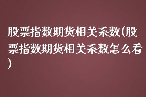 股票指数期货相关系数(股票指数期货相关系数怎么看)_https://www.yunyouns.com_股指期货_第1张