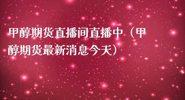 甲醇期货直播间直播中（甲醇期货最新消息今天）_https://www.yunyouns.com_期货行情_第1张