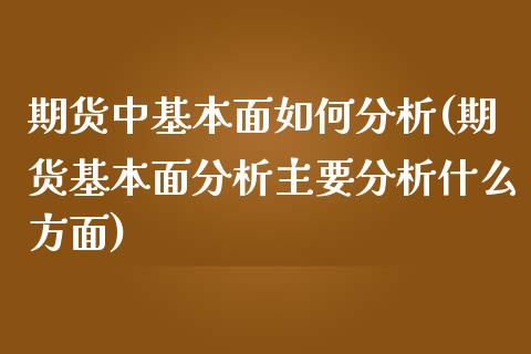 期货中基本面如何分析(期货基本面分析主要分析什么方面)_https://www.yunyouns.com_股指期货_第1张