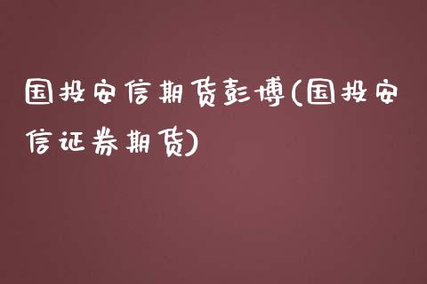 国投安信期货彭博(国投安信证券期货)_https://www.yunyouns.com_期货直播_第1张