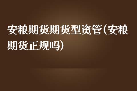 安粮期货期货型资管(安粮期货正规吗)_https://www.yunyouns.com_期货行情_第1张