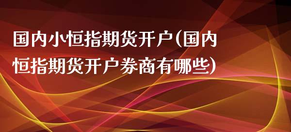 国内小恒指期货开户(国内恒指期货开户券商有哪些)_https://www.yunyouns.com_恒生指数_第1张