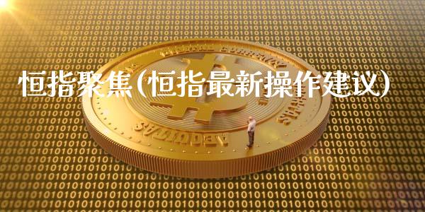 恒指聚焦(恒指最新操作建议)_https://www.yunyouns.com_股指期货_第1张