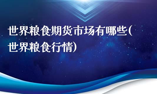 世界粮食期货市场有哪些(世界粮食行情)_https://www.yunyouns.com_期货行情_第1张