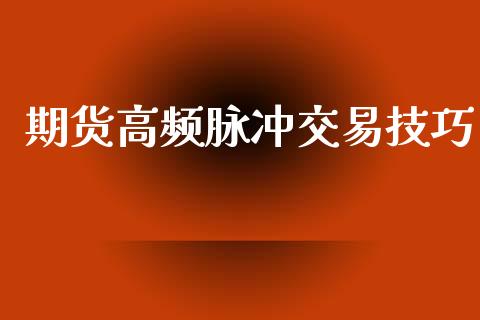 期货高频脉冲交易技巧_https://www.yunyouns.com_期货直播_第1张