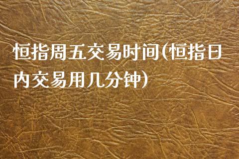 恒指周五交易时间(恒指日内交易用几分钟)_https://www.yunyouns.com_期货行情_第1张